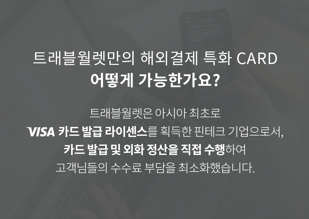 트래블월렛만의 해외결제 특화 CARD. 어떻게 가능한가요? 트래블월렛은 아시아 최초로 VISA 카드 발급 라이센스를 획득한 핀테크 기업으로서, 카드 발급 및 외화 정산을 직접 수해아여 고객님들의 수수료 부담을 최소화했습니다.